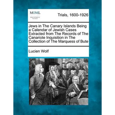 Jews in the Canary Islands Being a Calendar of Jewish Cases Extracted from the Records of the Canariote Inquisition in the Collection of the Marquess