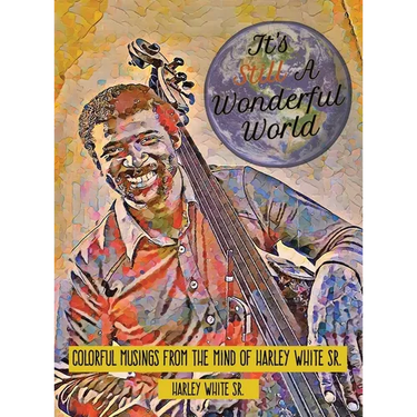 It's Still A Wonderful World: Colorful Musings From The Mind of Harley White Sr.