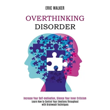 Overthinking Disorder: Increase Your Self-motivation, Silence Your Inner Criticism (Learn How to Control Your Emotions Throughout with Brainwash Techn