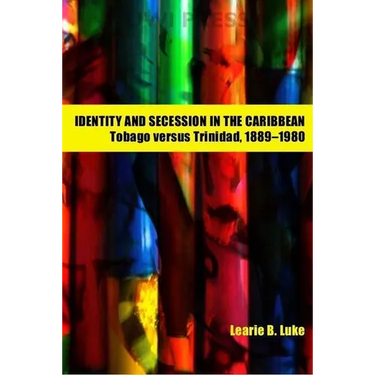 Identity and Secession in the Caribbean: Tobago Versus Trinidad, 1889-1980