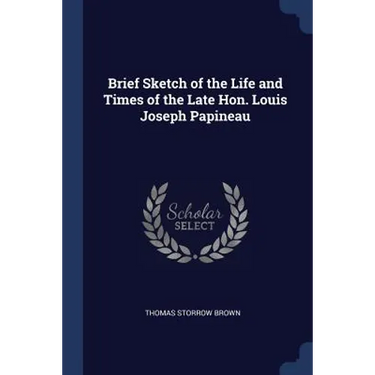 Brief Sketch of the Life and Times of the Late Hon. Louis Joseph Papineau