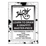 Learn To Draw A Graffiti Master-Piece: Your Essential Guide To Tags, Bubble Letters, Wildstyle, Layout And Piecing