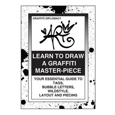 Learn To Draw A Graffiti Master-Piece: Your Essential Guide To Tags, Bubble Letters, Wildstyle, Layout And Piecing