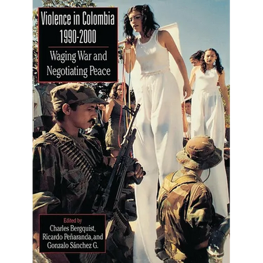 Violence in Colombia, 1990-2000: Waging War and Negotiating Peace