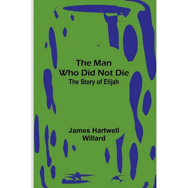 The Man Who Did Not Die: The Story of Elijah