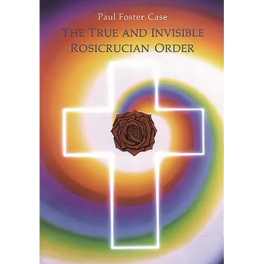 The True and Invisible Rosicrucian Order: An Interpretation of the Rosicrucian Allegory & an Explanation of the Ten Rosicrucian Grades