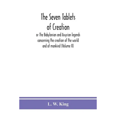 The seven tablets of creation: or The Babylonian and Assyrian legends concerning the creation of the world and of mankind (Volume II)