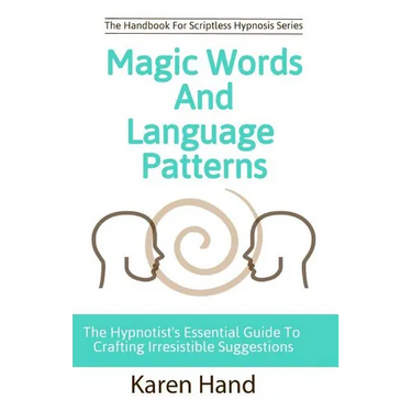 Magic Words and Language Patterns: The Hypnotist's Essential Guide to Crafting Irresistible Suggestions