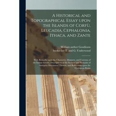 A Historical and Topographical Essay Upon the Islands of Corfù, Leucadia, Cephalonia, Ithaca, and Zante: With Remarks Upon the Character, Manner