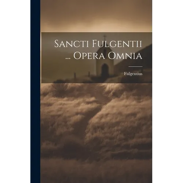 Sancti Fulgentii ... Opera Omnia