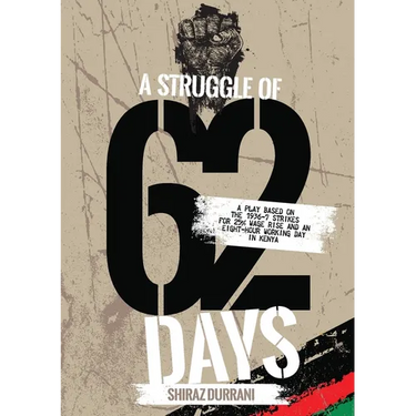 A Struggle of sixty-two days: A Play based on the 1936-37 strikes for 25% wage rise and an eight-hour working day in Kenya