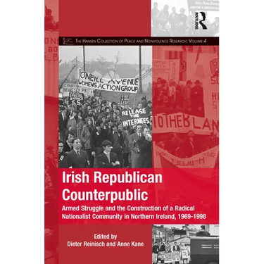 Irish Republican Counterpublic: Armed Struggle and the Construction of a Radical Nationalist Community in Northern Ireland, 1969-1998