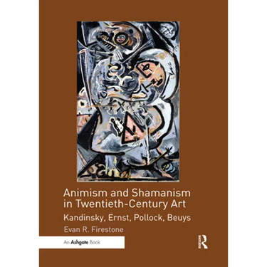 Animism and Shamanism in Twentieth-Century Art: Kandinsky, Ernst, Pollock, Beuys