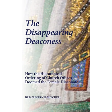 The Disappearing Deaconess: Why the Church Once Had Deaconesses and Then Stopped Having Them