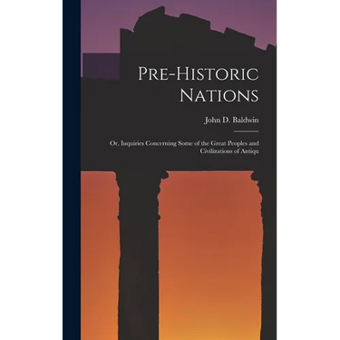 Pre-historic Nations; or, Inquiries Concerning Some of the Great Peoples and Civilizations of Antiqu