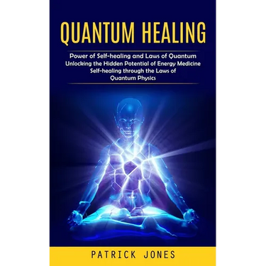 Quantum Healing: Power of Self-healing and Laws of Quantum (Unlocking the Hidden Potential of Energy Medicine Self-healing through the