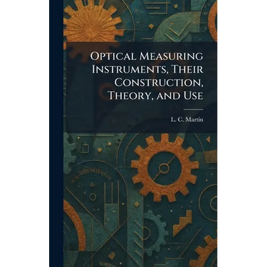 Optical Measuring Instruments, Their Construction, Theory, and Use