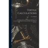 Textile Calculations: a Complete Guide to All Calculations Relating to the Construction of All Kinds of Yarns and Fabrics, the Analysis of Cloth, Etc.