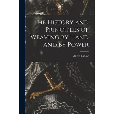 The History and Principles of Weaving by Hand and by Power