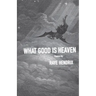 What Good Is Heaven: Poems Volume 11