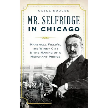 Mr. Selfridge in Chicago: Marshall Field's, the Windy City & the Making of a Merchant Prince