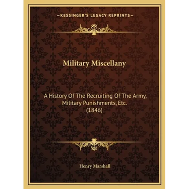 Military Miscellany: A History Of The Recruiting Of The Army, Military Punishments, Etc. (1846)