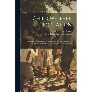 Child Welfare Legislation: Work Of The Indiana Sub-commission On Child Welfare Of The Commission On Child Welfare And Social Insurance