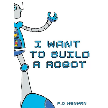 I Want To Build A Robot: Build a robot step by step