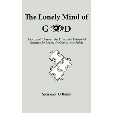 The Lonely Mind of God: An Acosmist Answers the Primordial Existential Question by Solving the Omniscience Riddle