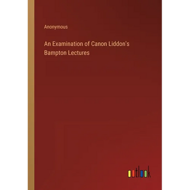An Examination of Canon Liddon's Bampton Lectures
