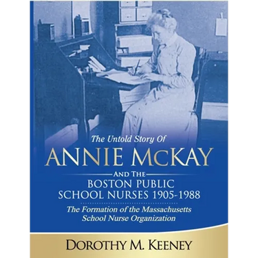The Untold Story of ANNIE MCKAY and The Boston Public School Nurses 1905-1988: The Formation of the Massachusetts School Nurse Organization