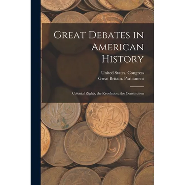 Great Debates in American History: Colonial Rights; the Revolution; the Constitution