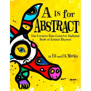 A is for Abstract: The Creative Kids Colorful Alphabet Book of Animal Rhymes