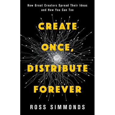 Create Once, Distribute Forever: How Great Creators Spread Their Ideas and How You Can Too