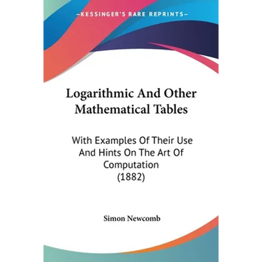 Logarithmic And Other Mathematical Tables: With Examples Of Their Use And Hints On The Art Of Computation (1882)