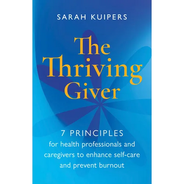The Thriving Giver: 7 Principles for Health Professionals and Caregivers to Enhance Self-Care and Prevent Burnout