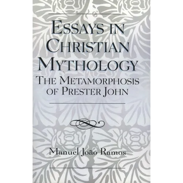 Essays in Christian Mythology: The Metamorphoses of Prester John