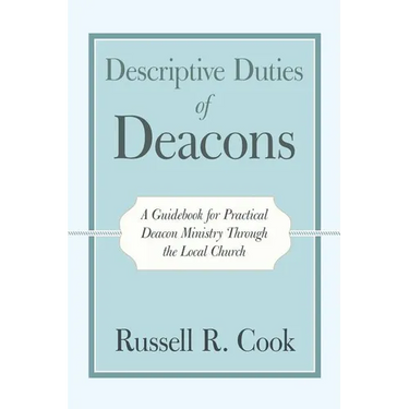 Descriptive Duties of Deacons: A Guidebook for Practical Deacon Ministry Through the Local Church