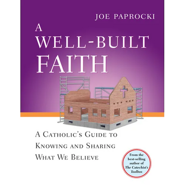 A Well-Built Faith: A Catholic's Guide to Knowing and Sharing What We Believe