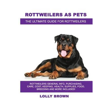 Rottweilers as Pets: Rottweilers General Info, Purchasing, Care, Cost, Keeping, Health, Supplies, Food, Breeding and More Included! The Ult