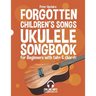 Forgotten Children's Songs - Ukulele Songbook for Beginners with Tabs and Chords
