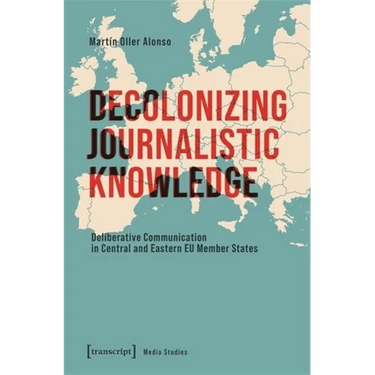 Decolonizing Journalistic Knowledge: Deliberative Communication in Central and Eastern EU Member States