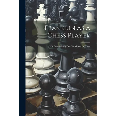 Franklin As A Chess Player: His Famous Essay On The Morals Of Chess