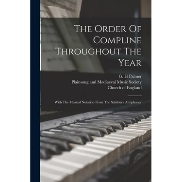 The Order Of Compline Throughout The Year: With The Musical Notation From The Salisbury Antiphoner