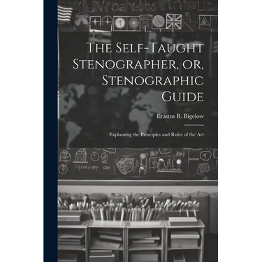 The Self-taught Stenographer, or, Stenographic Guide; Explaining the Principles and Rules of the Art