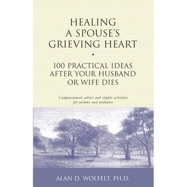 Healing a Spouse's Grieving Heart: 100 Practical Ideas After Your Husband or Wife Dies