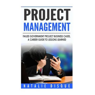 Project Management: Failed Government Project Business Cases, A Career Guide to