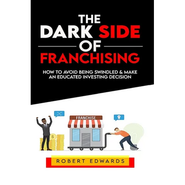 The Dark Side of Franchising: How to Avoid Being Swindled and Make an Educated Buying Decision