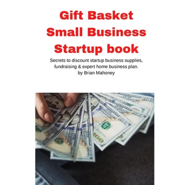 Gift Basket Small Business Startup book: Secrets to discount startup business supplies, fundraising & expert home business plan