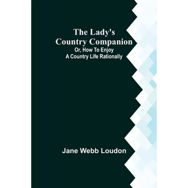 The Lady's Country Companion; Or, How to Enjoy a Country Life Rationally